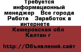 Требуется информационный менеджер - Все города Работа » Заработок в интернете   . Кемеровская обл.,Калтан г.